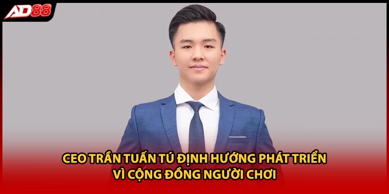 CEO Trần Tuấn Tú định hướng phát triển vì cộng đồng người chơi