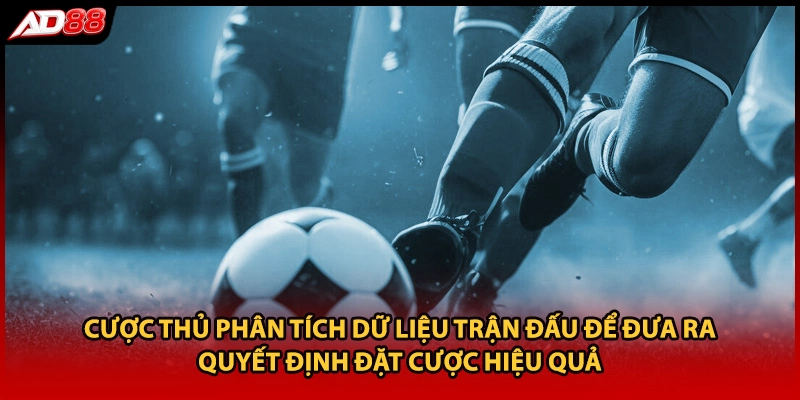 Cược thủ phân tích dữ liệu trận đấu để đưa ra quyết định đặt cược hiệu quả