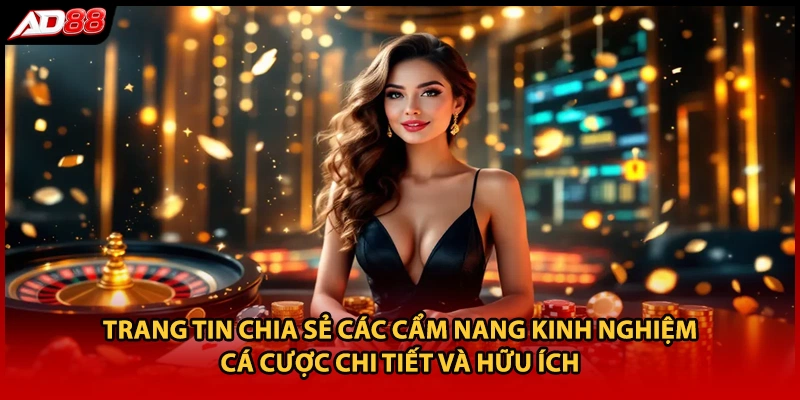 Trang tin chia sẻ các cẩm nang kinh nghiệm cá cược chi tiết và hữu ích
