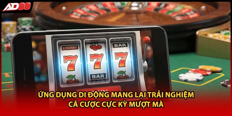 Ứng dụng di động mang lại trải nghiệm cá cược cực kỳ mượt mà